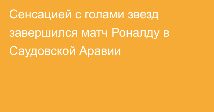 Сенсацией с голами звезд завершился матч Роналду в Саудовской Аравии