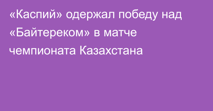 «Каспий» одержал победу над «Байтереком» в матче чемпионата Казахстана