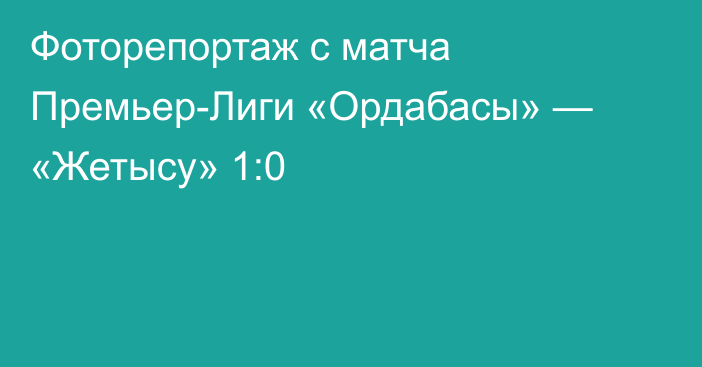 Фоторепортаж с матча Премьер-Лиги «Ордабасы» — «Жетысу» 1:0