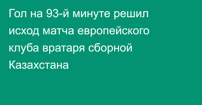 Гол на 93-й минуте решил исход матча европейского клуба вратаря сборной Казахстана