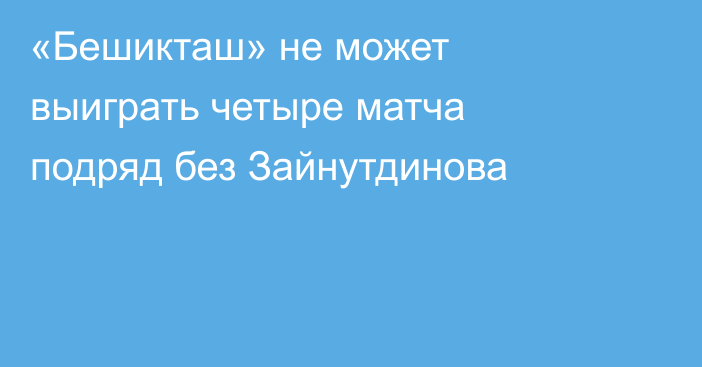 «Бешикташ» не может выиграть четыре матча подряд без Зайнутдинова