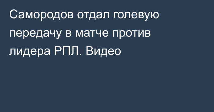 Самородов отдал голевую передачу в матче против лидера РПЛ. Видео