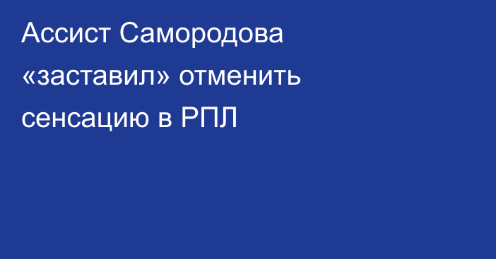 Ассист Самородова «заставил» отменить сенсацию в РПЛ