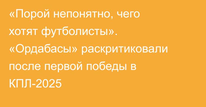 «Порой непонятно, чего хотят футболисты». «Ордабасы» раскритиковали после первой победы в КПЛ-2025