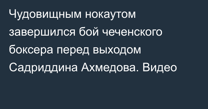 Чудовищным нокаутом завершился бой чеченского боксера перед выходом Садриддина Ахмедова. Видео