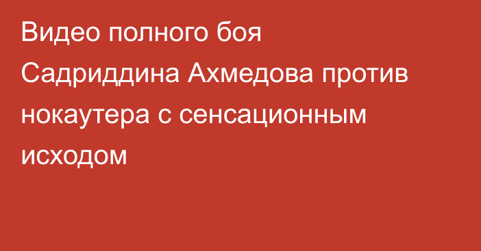 Видео полного боя Садриддина Ахмедова против нокаутера с сенсационным исходом