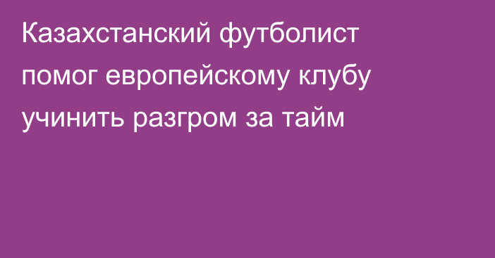 Казахстанский футболист помог европейскому клубу учинить разгром за тайм