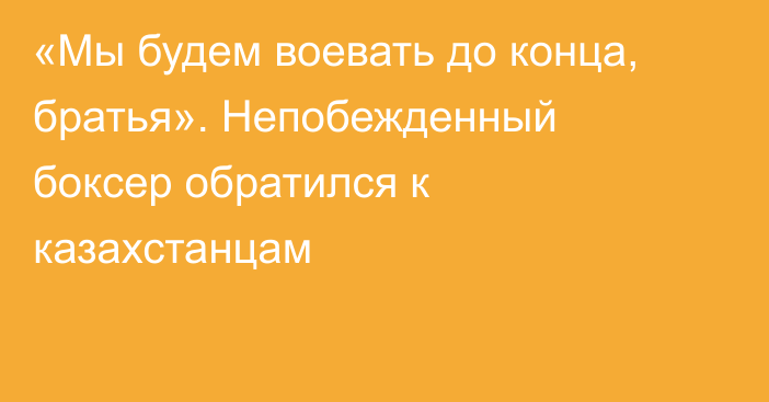 «Мы будем воевать до конца, братья». Непобежденный боксер обратился к казахстанцам