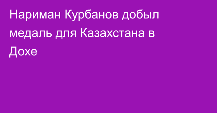 Нариман Курбанов добыл медаль для Казахстана в Дохе