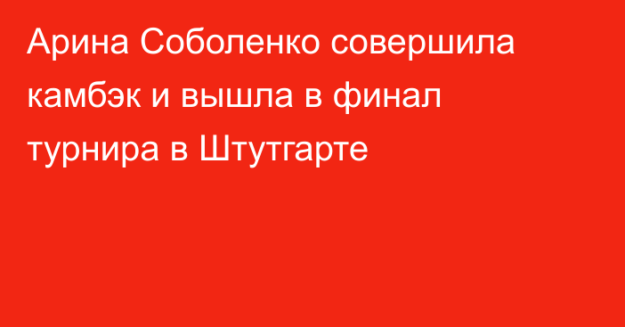 Арина Соболенко совершила камбэк и вышла в финал турнира в Штутгарте