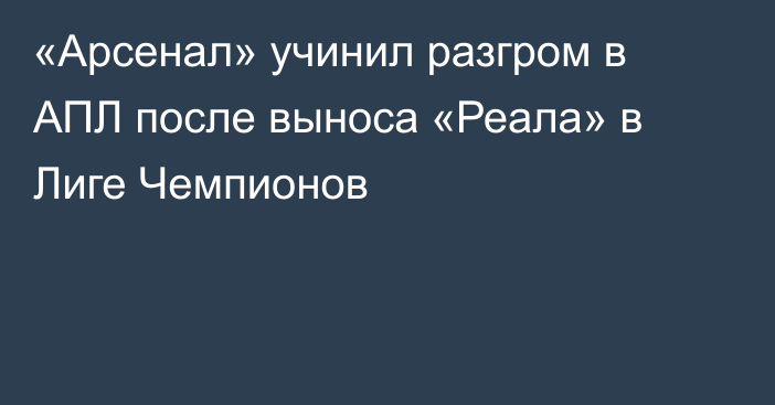 «Арсенал» учинил разгром в АПЛ после выноса «Реала» в Лиге Чемпионов