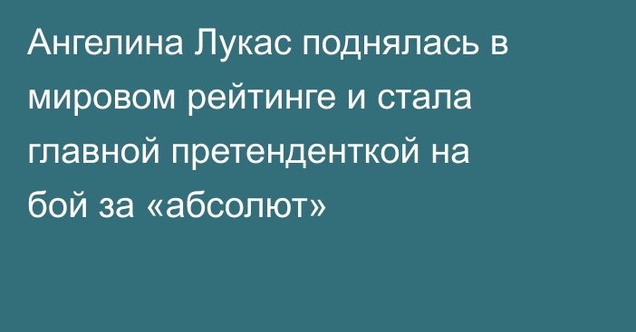 Ангелина Лукас поднялась в мировом рейтинге и стала главной претенденткой на бой за «абсолют»