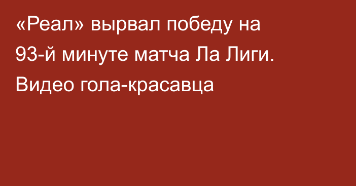 «Реал» вырвал победу на 93-й минуте матча Ла Лиги. Видео гола-красавца