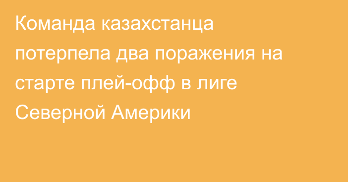 Команда казахстанца потерпела два поражения на старте плей-офф в лиге Северной Америки