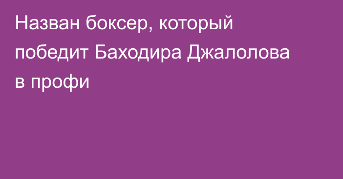 Назван боксер, который победит Баходира Джалолова в профи