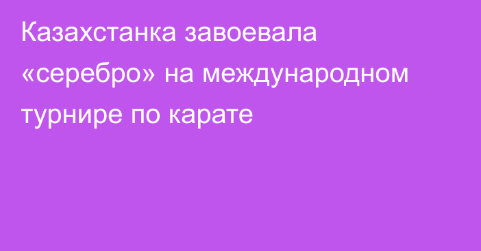 Казахстанка завоевала «серебро» на международном турнире по карате