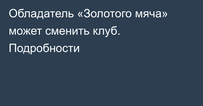 Обладатель «Золотого мяча» может сменить клуб. Подробности