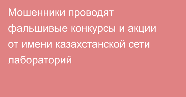 Мошенники проводят фальшивые конкурсы и акции от имени казахстанской сети лабораторий