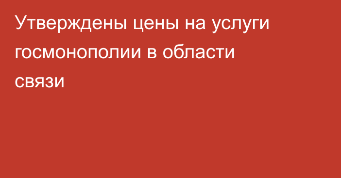 Утверждены цены на услуги госмонополии в области связи
