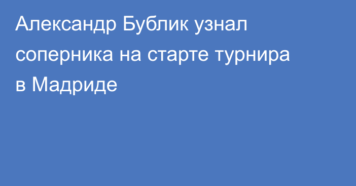 Александр Бублик узнал соперника на старте турнира в Мадриде