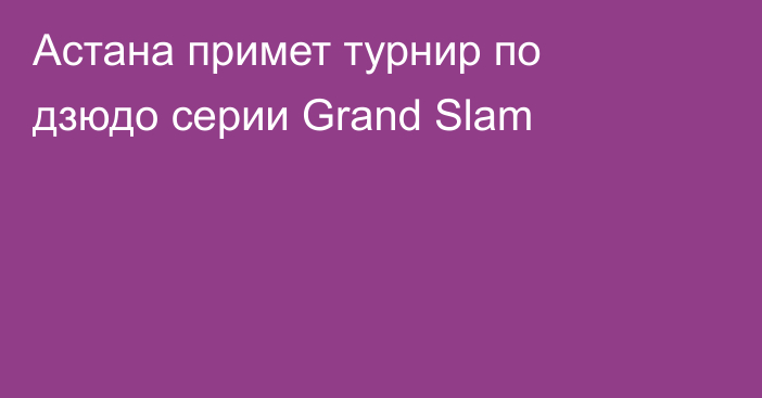 Астана примет турнир по дзюдо серии Grand Slam