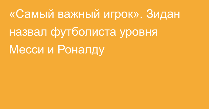 «Самый важный игрок». Зидан назвал футболиста уровня Месси и Роналду