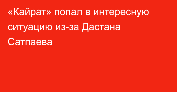 «Кайрат» попал в интересную ситуацию из-за Дастана Сатпаева