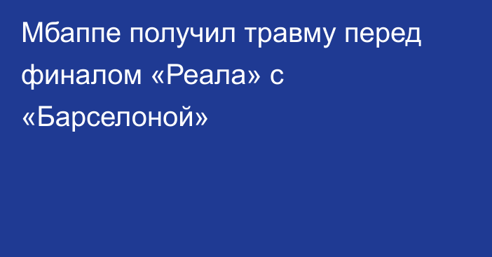 Мбаппе получил травму перед финалом «Реала» с «Барселоной»