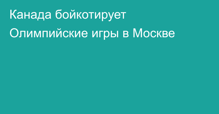 Канада бойкотирует Олимпийские игры в Москве