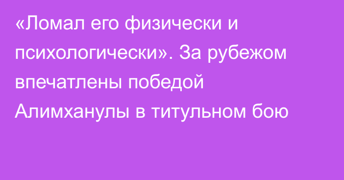 «Ломал его физически и психологически». За рубежом впечатлены победой Алимханулы в титульном бою