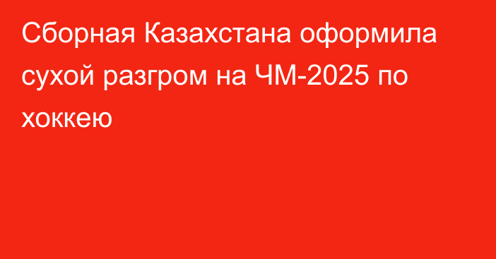 Сборная Казахстана оформила сухой разгром на ЧМ-2025 по хоккею