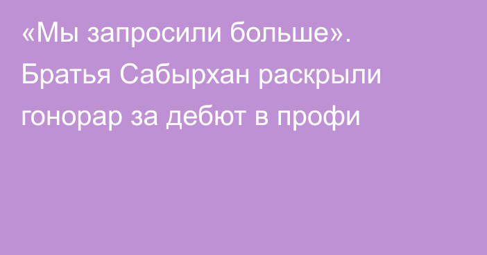 «Мы запросили больше». Братья Сабырхан раскрыли гонорар за дебют в профи