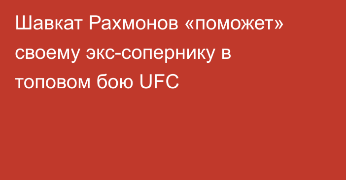 Шавкат Рахмонов «поможет» своему экс-сопернику в топовом бою UFC