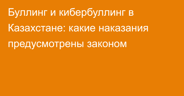 Буллинг и кибербуллинг в Казахстане: какие наказания предусмотрены законом
