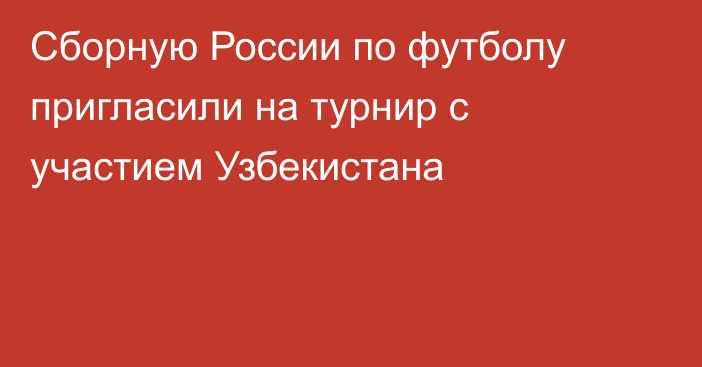 Сборную России по футболу пригласили на турнир с участием Узбекистана