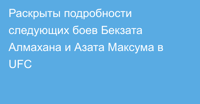 Раскрыты подробности следующих боев Бекзата Алмахана и Азата Максума в UFC
