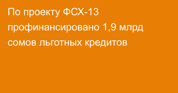 По проекту ФСХ-13 профинансировано 1,9 млрд сомов льготных кредитов