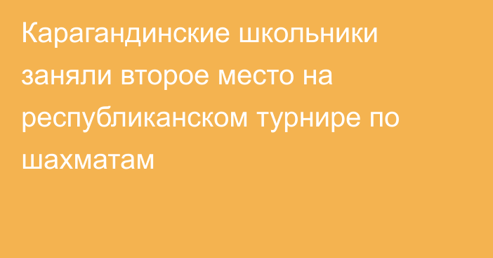 Карагандинские школьники заняли второе место на республиканском турнире по шахматам