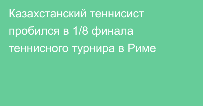 Казахстанский теннисист пробился в 1/8 финала теннисного турнира в Риме