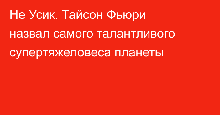 Не Усик. Тайсон Фьюри назвал самого талантливого супертяжеловеса планеты