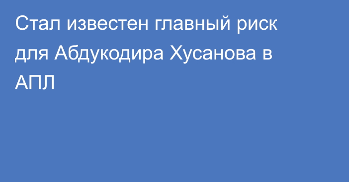 Стал известен главный риск для Абдукодира Хусанова в АПЛ