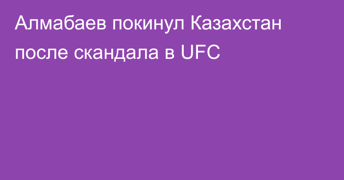 Алмабаев покинул Казахстан после скандала в UFC