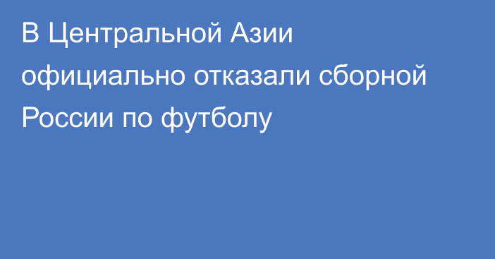 В Центральной Азии официально отказали сборной России по футболу