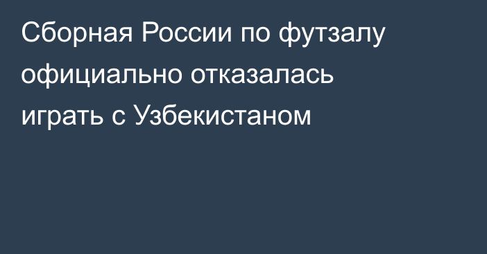 Сборная России по футзалу официально отказалась играть с Узбекистаном