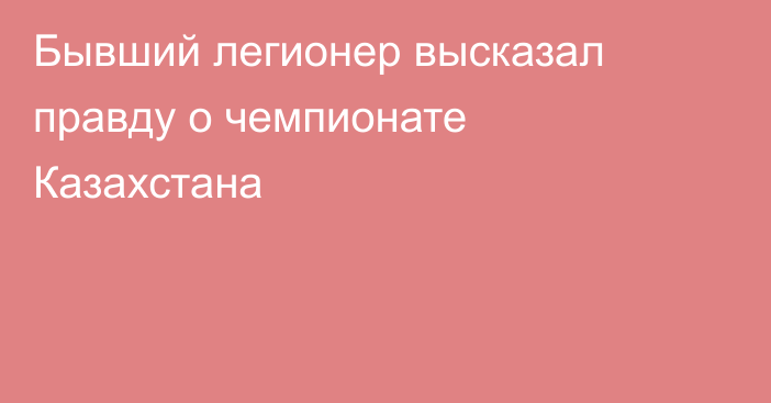 Бывший легионер высказал правду о чемпионате Казахстана