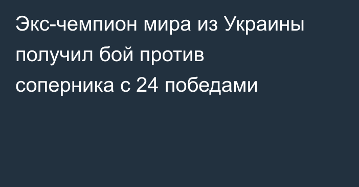 Экс-чемпион мира из Украины получил бой против соперника с 24 победами