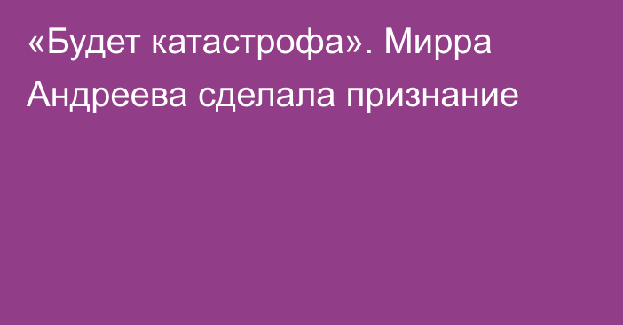 «Будет катастрофа». Мирра Андреева сделала признание