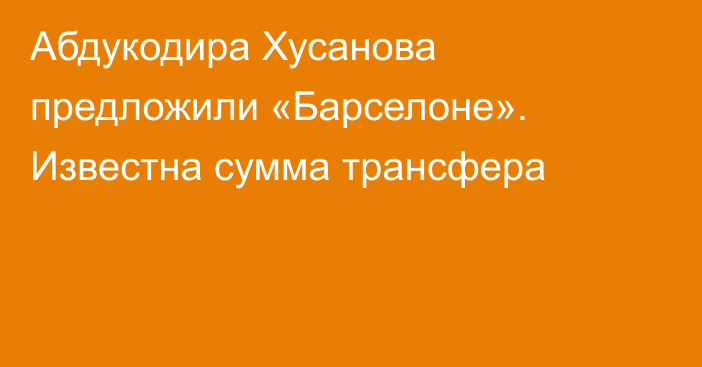 Абдукодира Хусанова предложили «Барселоне». Известна сумма трансфера