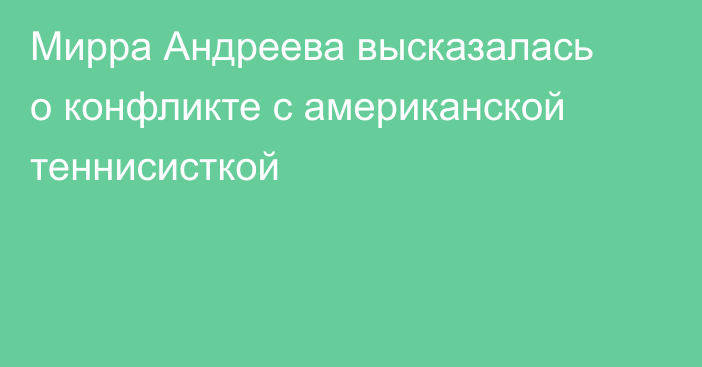 Мирра Андреева высказалась о конфликте с американской теннисисткой