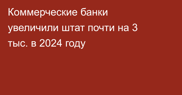 Коммерческие банки увеличили штат почти на 3 тыс. в 2024 году